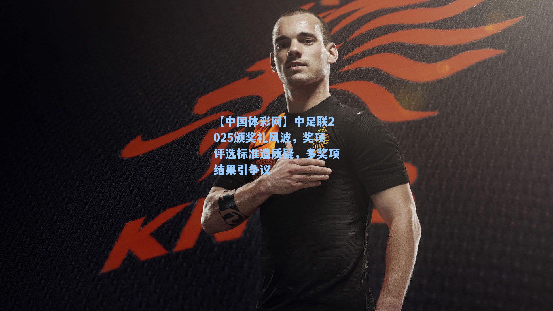 中足联2025颁奖礼风波，奖项评选标准遭质疑，多奖项结果引争议