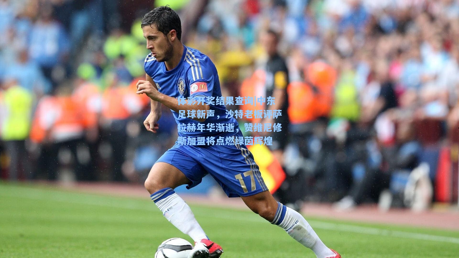中东足球新声，沙特老板评萨拉赫年华渐逝，赞维尼修斯加盟将点燃绿茵辉煌
