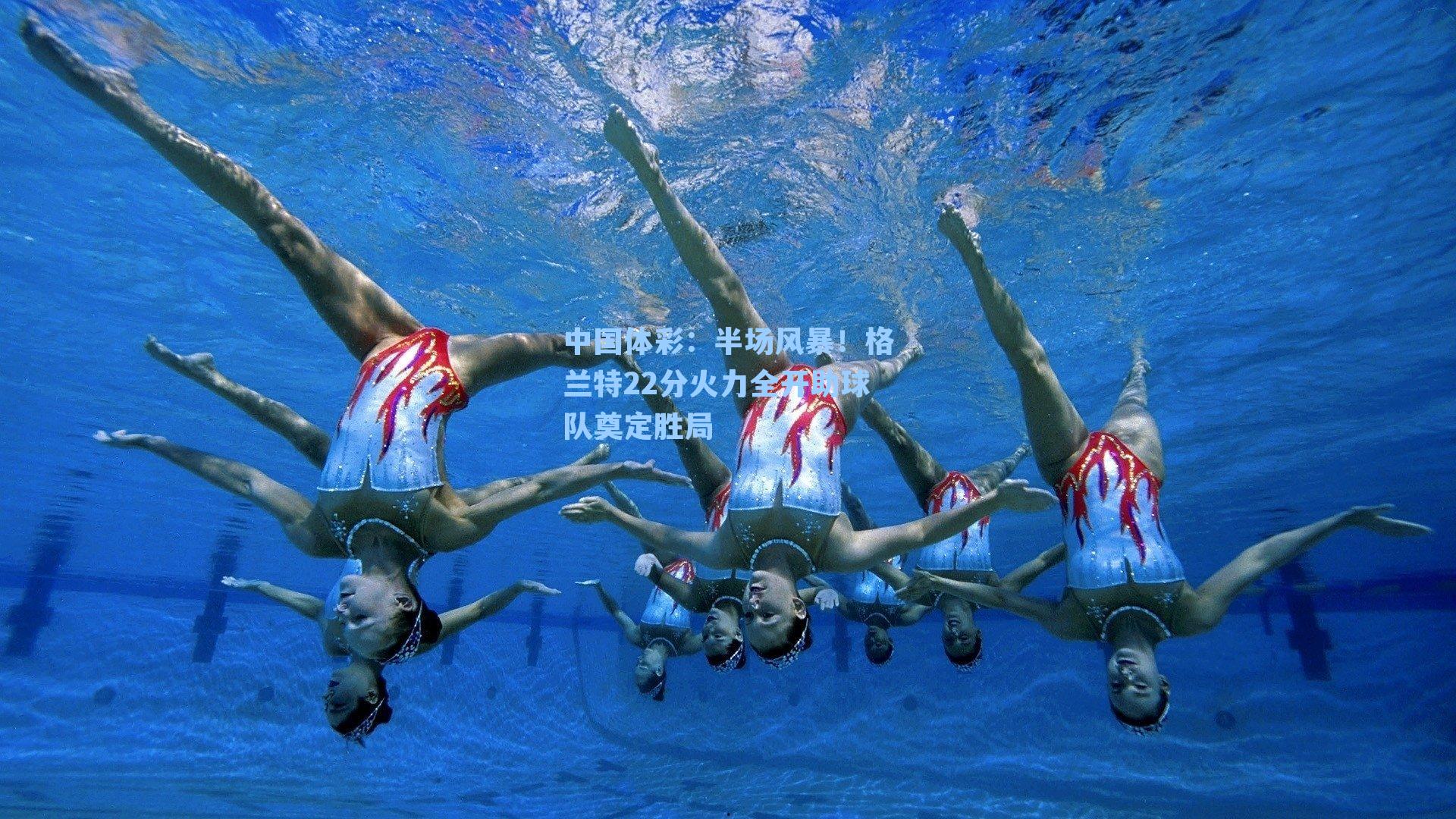 中国体彩：半场风暴！格兰特22分火力全开助球队奠定胜局