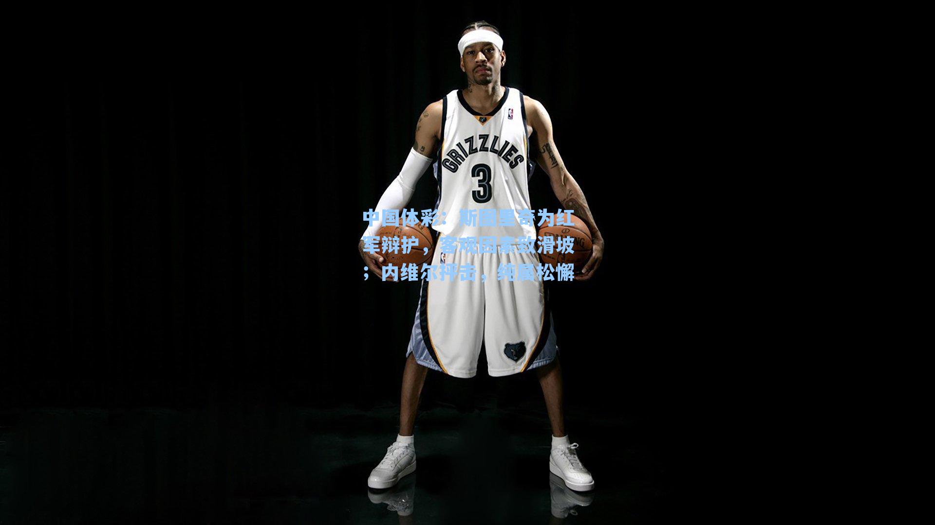 中国体彩：斯图里奇为红军辩护，客观因素致滑坡；内维尔抨击，纯属松懈