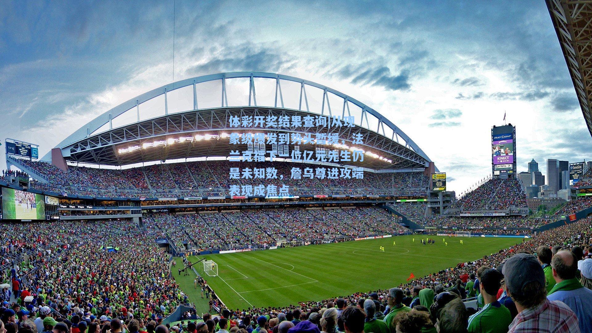 体彩开奖结果查询|从现象级爆发到势头暂缓，法兰克福下一位亿元先生仍是未知数，詹乌尊进攻端表现成焦点