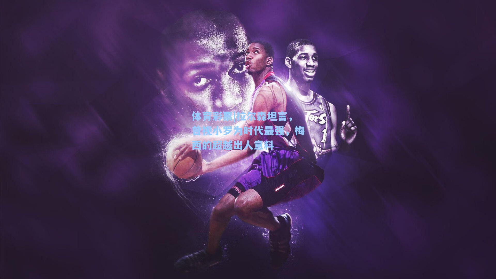 拉尔森坦言，曾视小罗为时代最强，梅西的超越出人意料