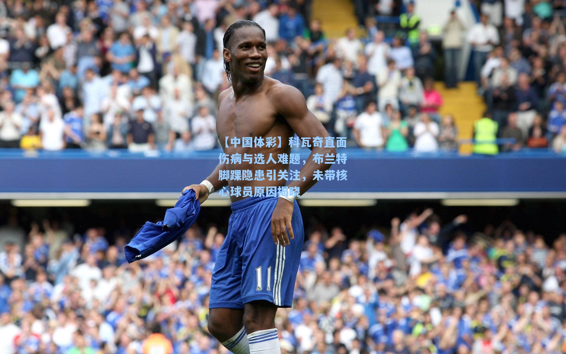 【中国体彩】科瓦奇直面伤病与选人难题，布兰特脚踝隐患引关注，未带核心球员原因揭晓