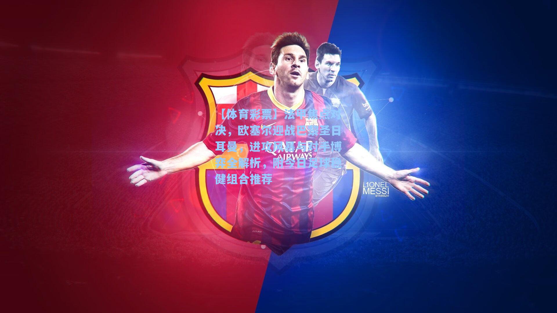 法甲焦点对决，欧塞尔迎战巴黎圣日耳曼，进攻风暴与对手博弈全解析，附今日足球稳健组合推荐