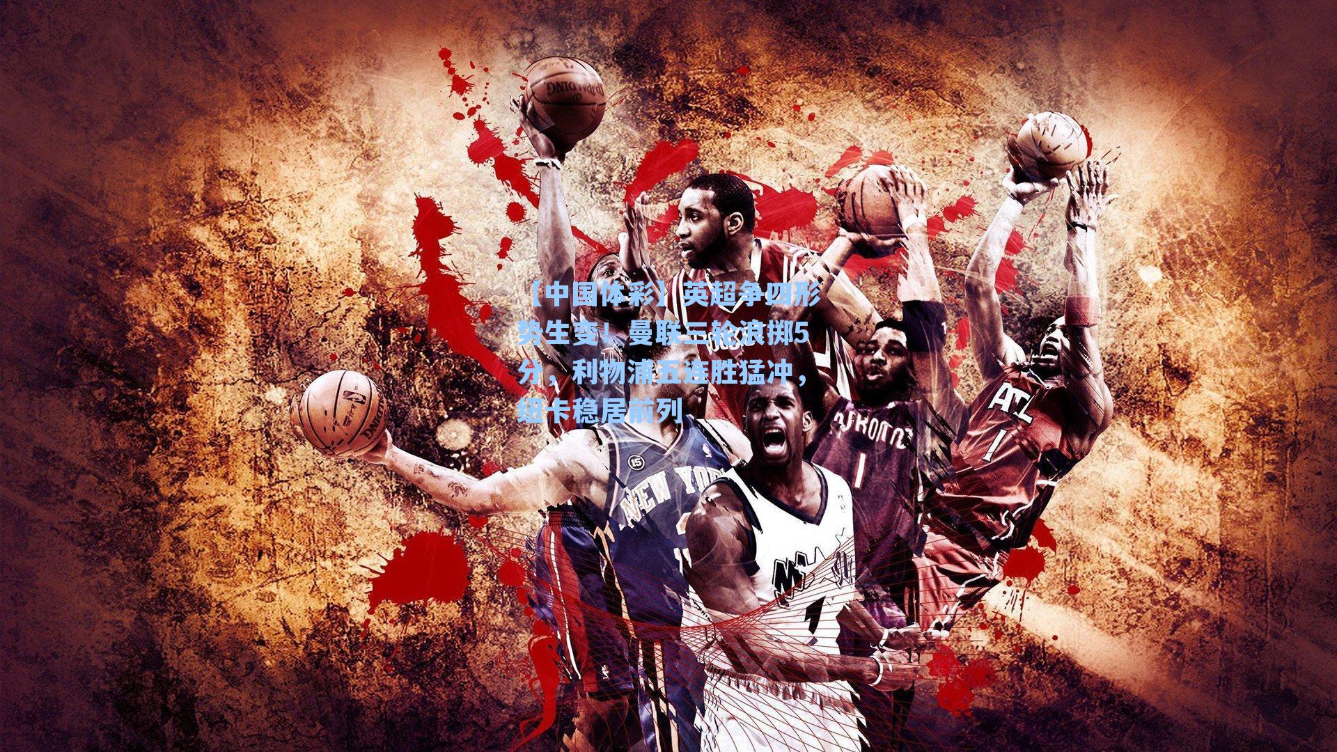 【中国体彩】英超争四形势生变！曼联三轮浪掷5分，利物浦五连胜猛冲，纽卡稳居前列