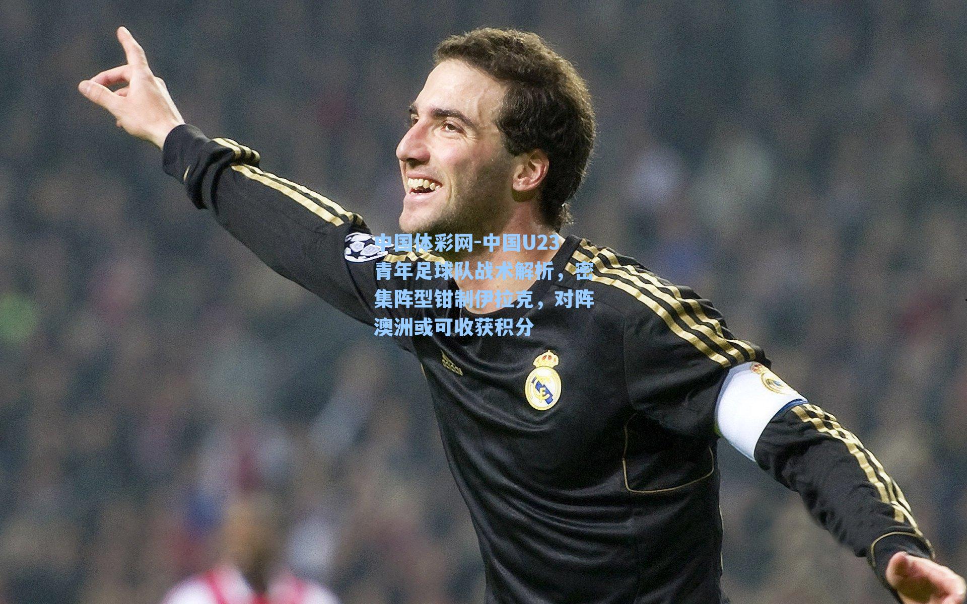 中国体彩网-中国U23青年足球队战术解析，密集阵型钳制伊拉克，对阵澳洲或可收获积分