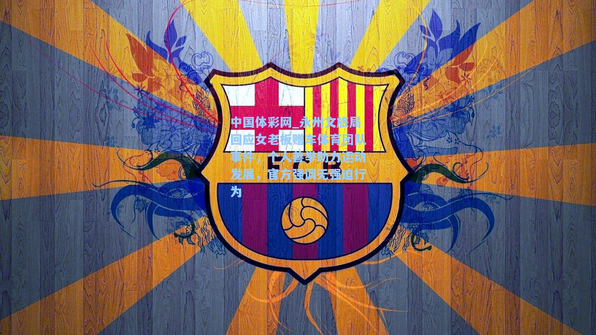 中国体彩网_永州文旅局回应女老板赠车体育团队事件，个人善举助力运动发展，官方强调无强迫行为