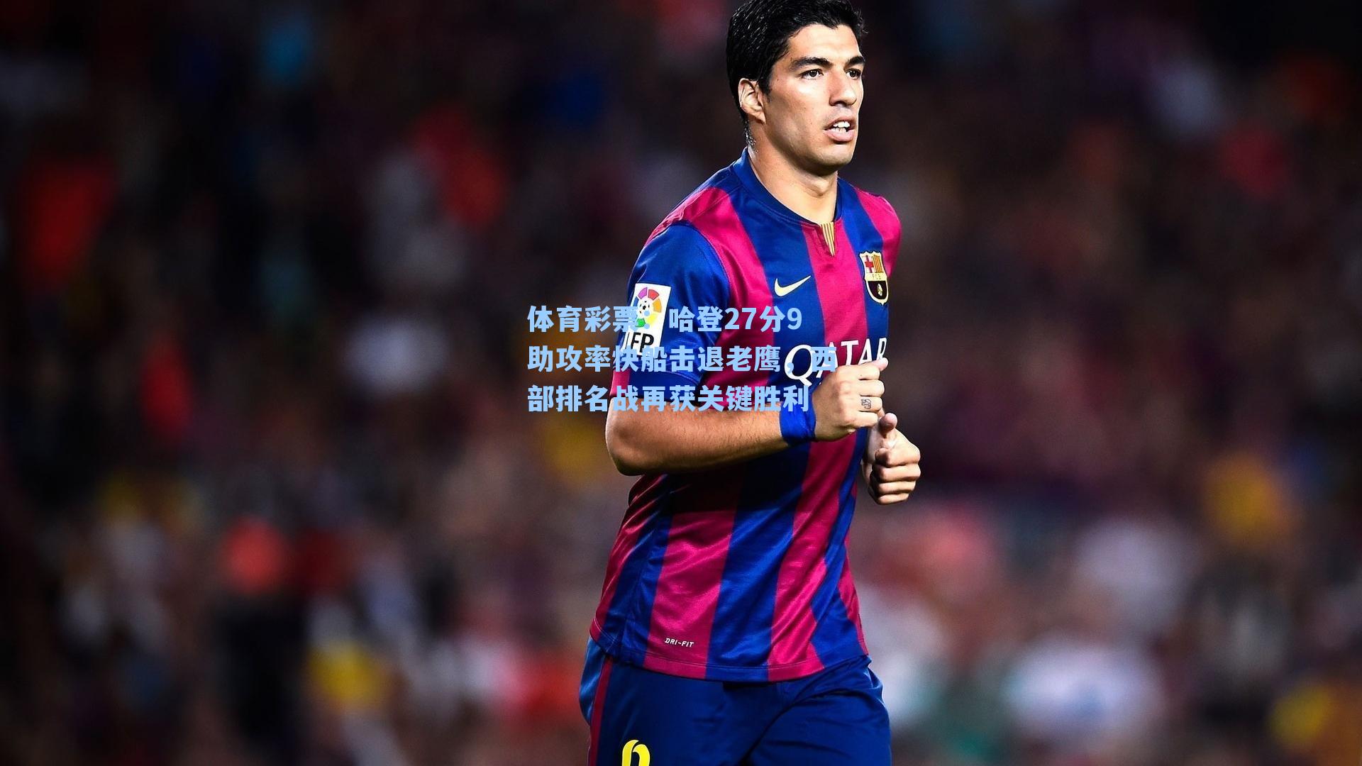 哈登27分9助攻率快船击退老鹰，西部排名战再获关键胜利