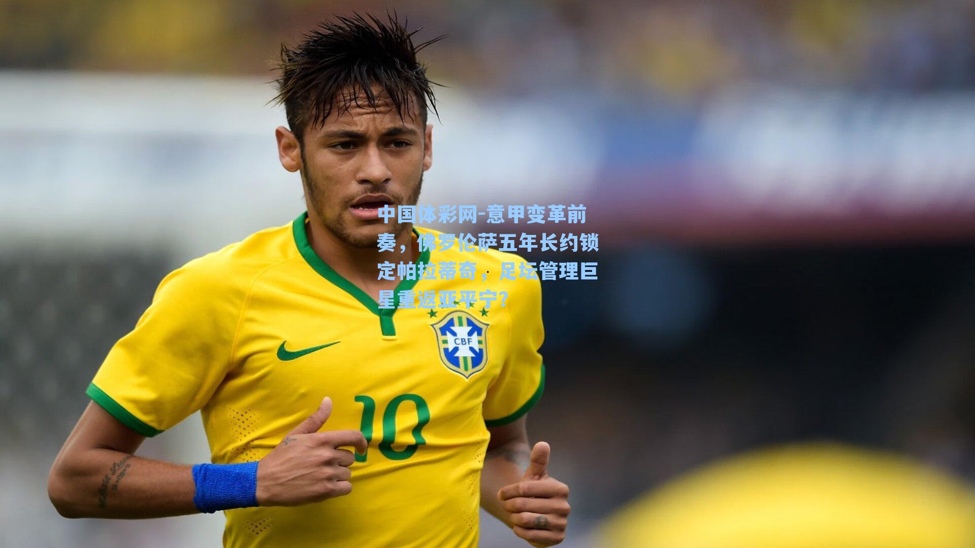 意甲变革前奏，佛罗伦萨五年长约锁定帕拉蒂奇，足坛管理巨星重返亚平宁？