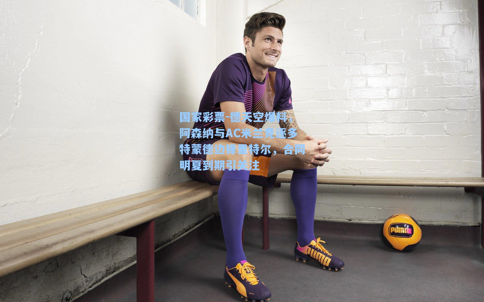 国家彩票-德天空爆料，阿森纳与AC米兰竞逐多特蒙德边锋里特尔，合同明夏到期引关注
