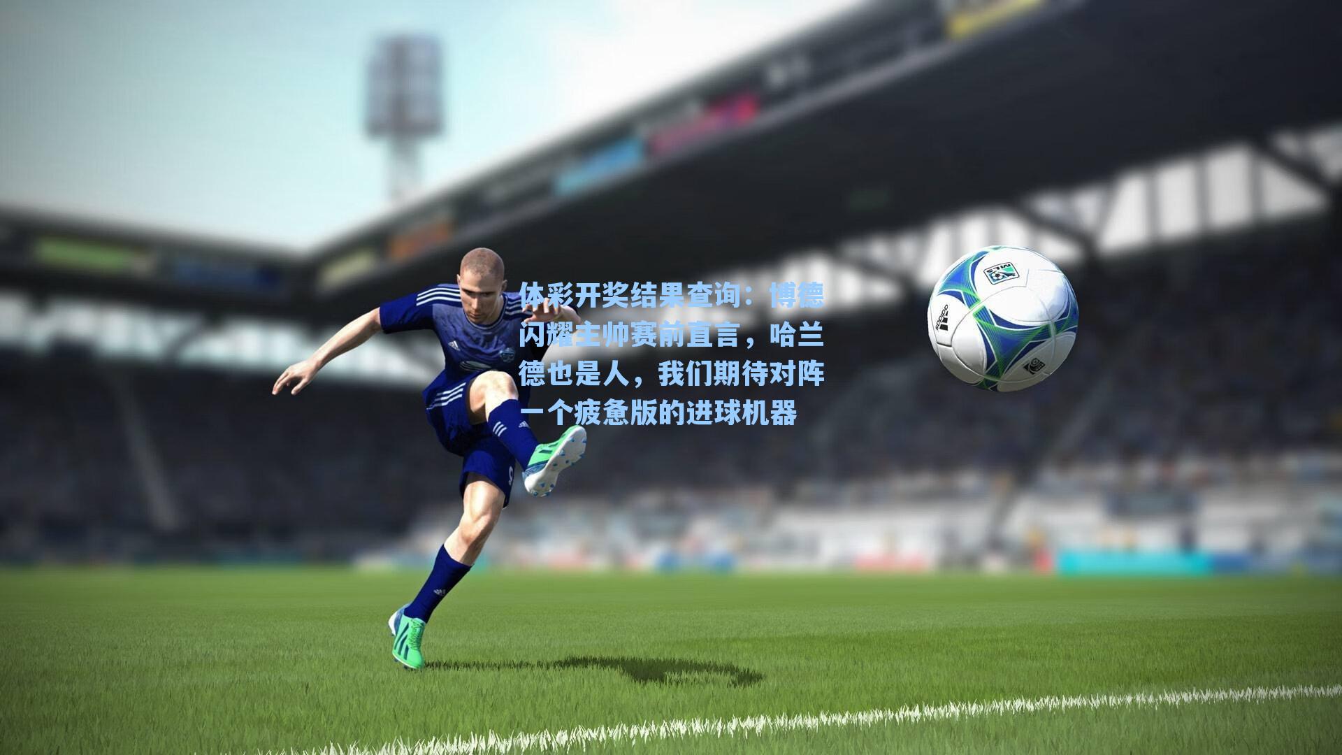 体彩开奖结果查询：博德闪耀主帅赛前直言，哈兰德也是人，我们期待对阵一个疲惫版的进球机器