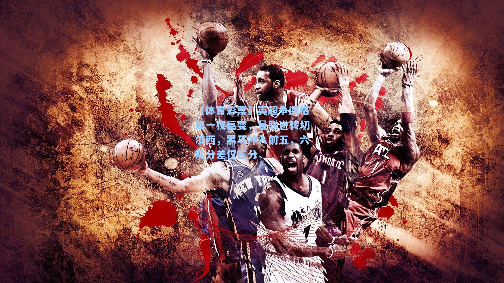 【体育彩票】英超争四格局一夜巨变，曼联逆转切尔西，黑马冲入前五，六队分差仅三分