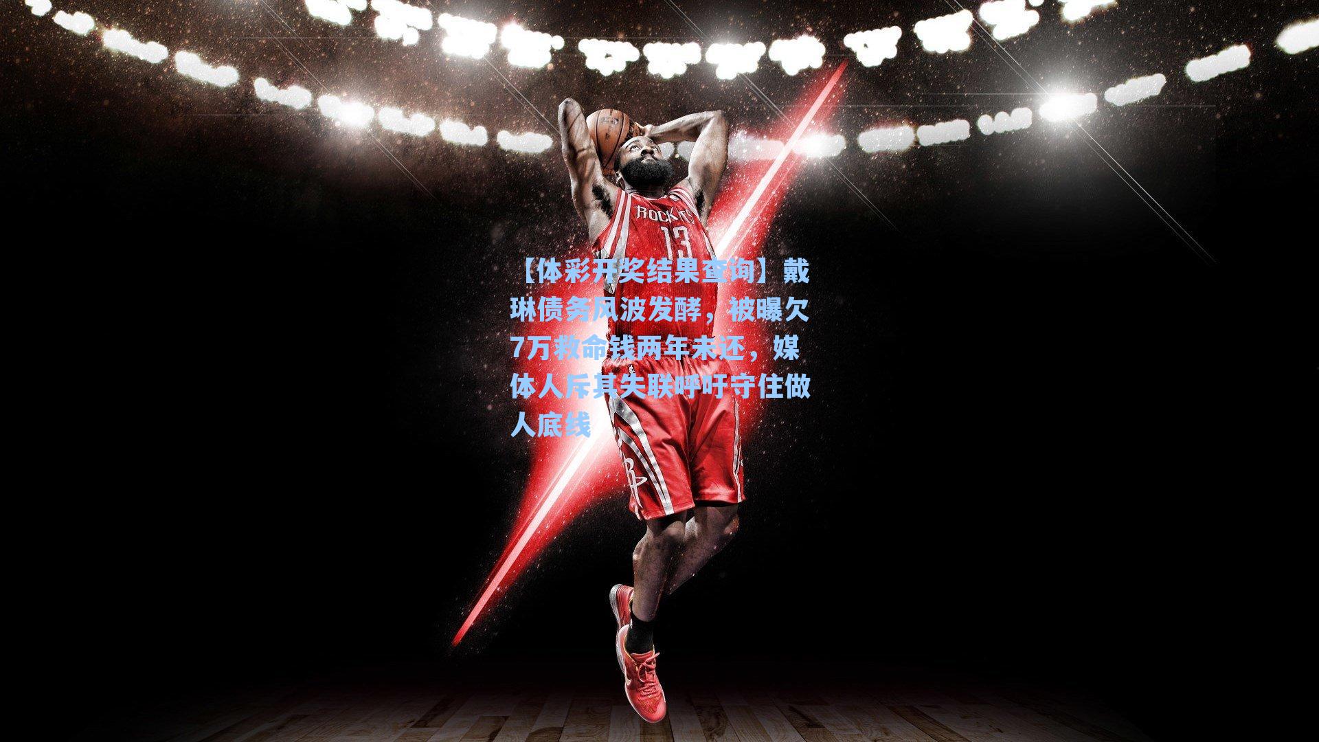 【体彩开奖结果查询】戴琳债务风波发酵，被曝欠7万救命钱两年未还，媒体人斥其失联呼吁守住做人底线