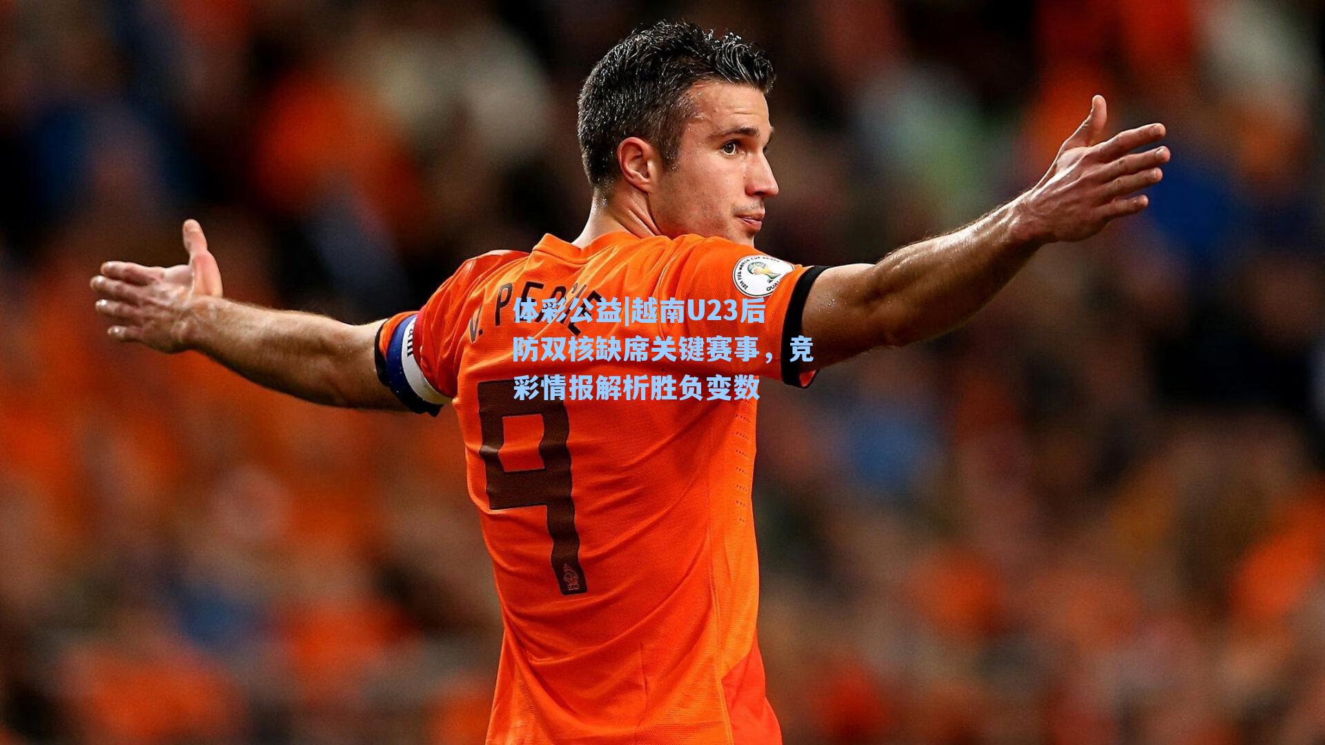 体彩公益|越南U23后防双核缺席关键赛事，竞彩情报解析胜负变数