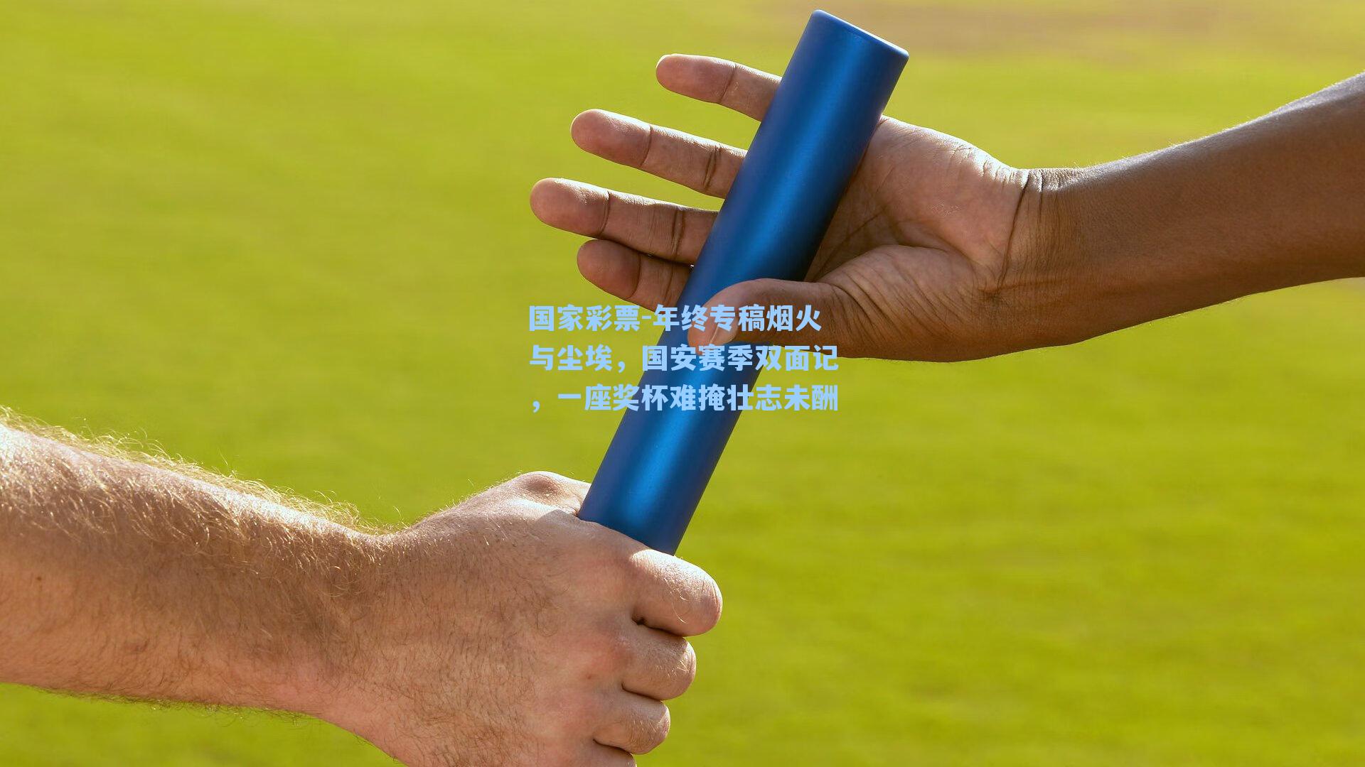 国家彩票-年终专稿烟火与尘埃，国安赛季双面记，一座奖杯难掩壮志未酬