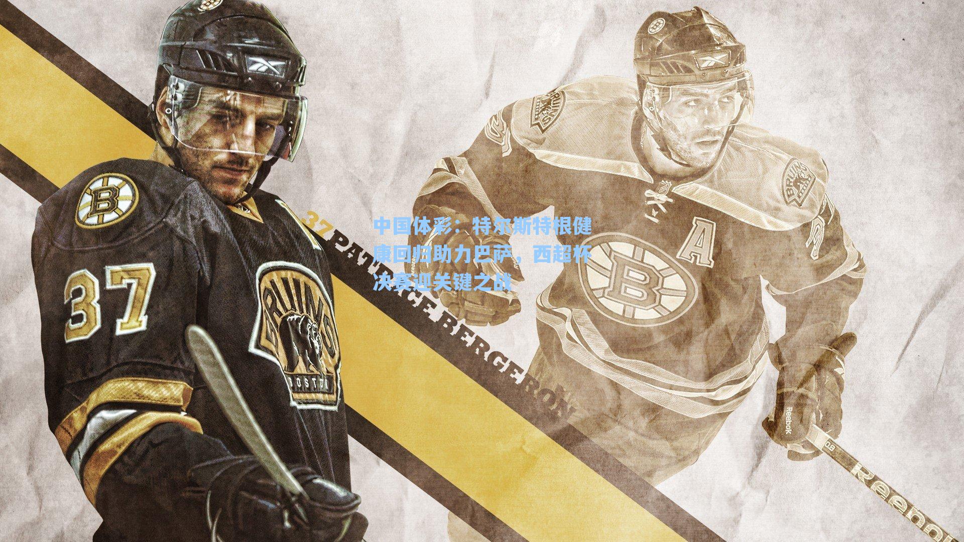 特尔斯特根健康回归助力巴萨，西超杯决赛迎关键之战